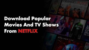 Download Popular Movies And TV Shows From Netflix